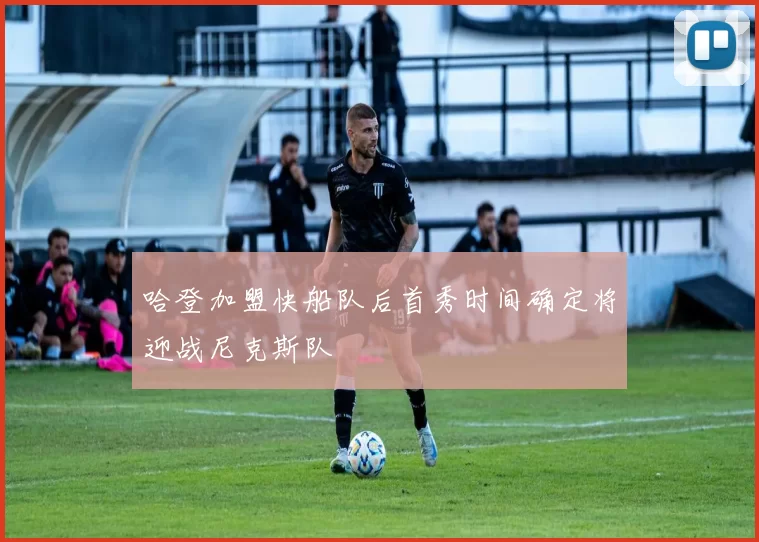 哈登加盟快船队后首秀时间确定将迎战尼克斯队