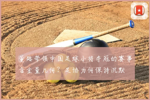 董路带领中国足球小将夺冠的赛事含金量几何？足协为何保持沉默