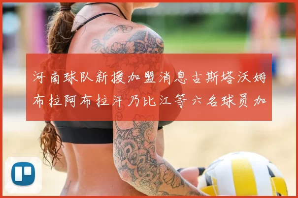 河南球队新援加盟消息古斯塔沃姆布拉阿布拉汗乃比江等六名球员加入